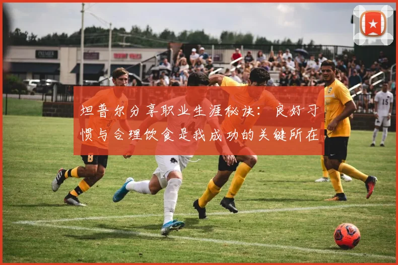 坦普尔分享职业生涯秘诀：良好习惯与合理饮食是我成功的关键所在