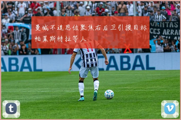 曼城不追恩佐聚焦右后卫引援目标帕莱斯特拉等人