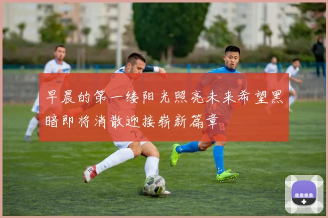 早晨的第一缕阳光照亮未来希望黑暗即将消散迎接崭新篇章