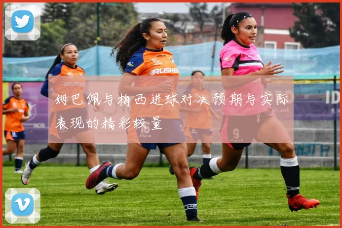 姆巴佩与梅西进球对决预期与实际表现的精彩较量