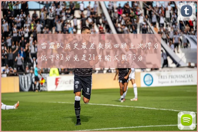 雷霆队历史最差表现回顾上次得分低于82分竟是21年输灰熊73分