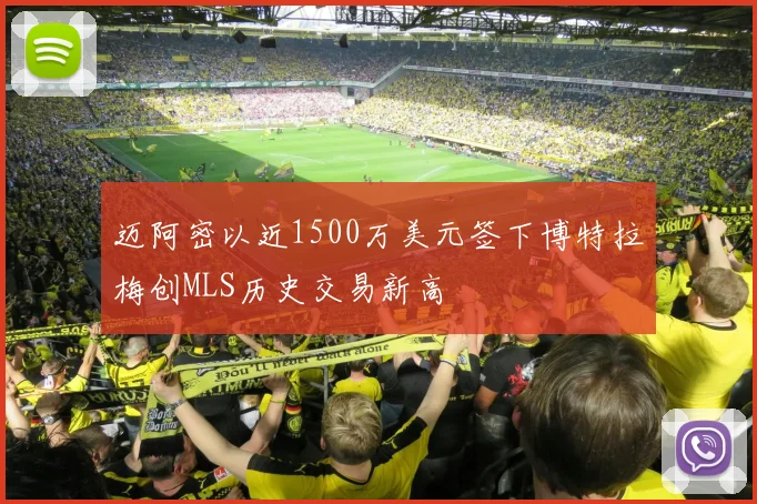 迈阿密以近1500万美元签下博特拉梅创MLS历史交易新高
