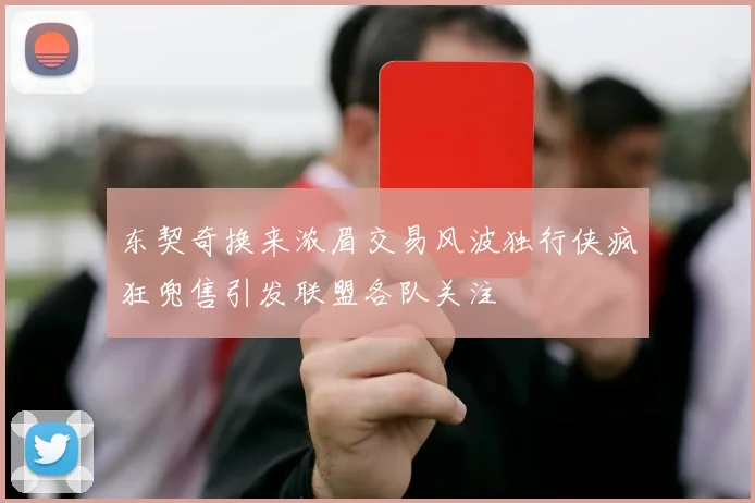 东契奇换来浓眉交易风波独行侠疯狂兜售引发联盟各队关注