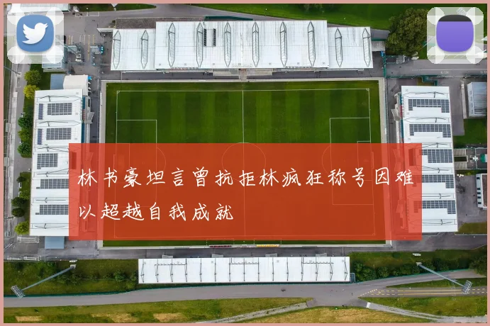 林书豪坦言曾抗拒林疯狂称号因难以超越自我成就