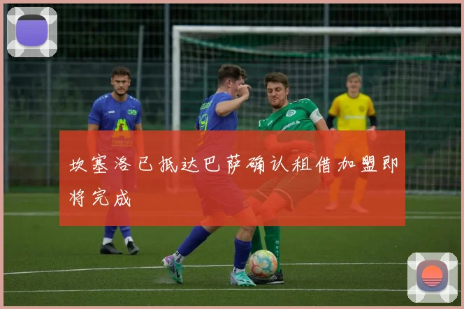 坎塞洛已抵达巴萨确认租借加盟即将完成