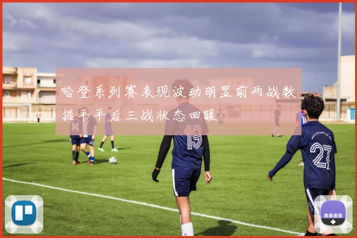 哈登系列赛表现波动明显前两战数据平平后三战状态回暖