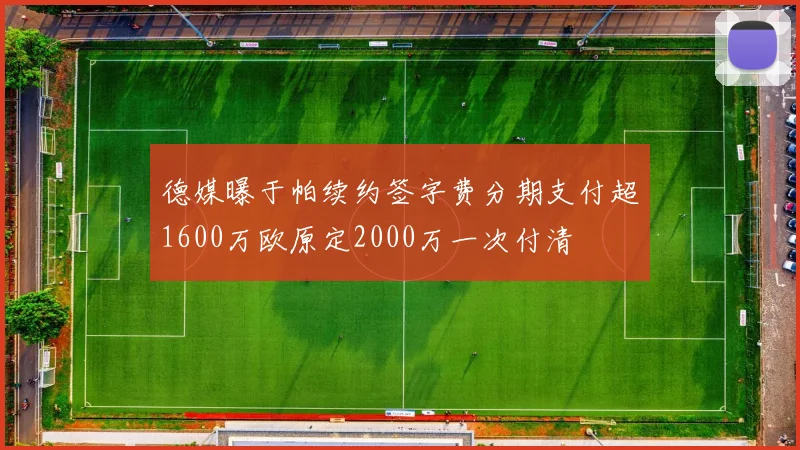 德媒曝于帕续约签字费分期支付超1600万欧原定2000万一次付清