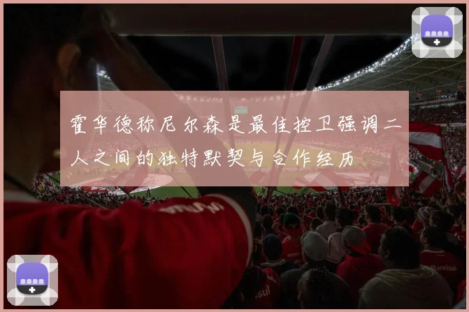 霍华德称尼尔森是最佳控卫强调二人之间的独特默契与合作经历
