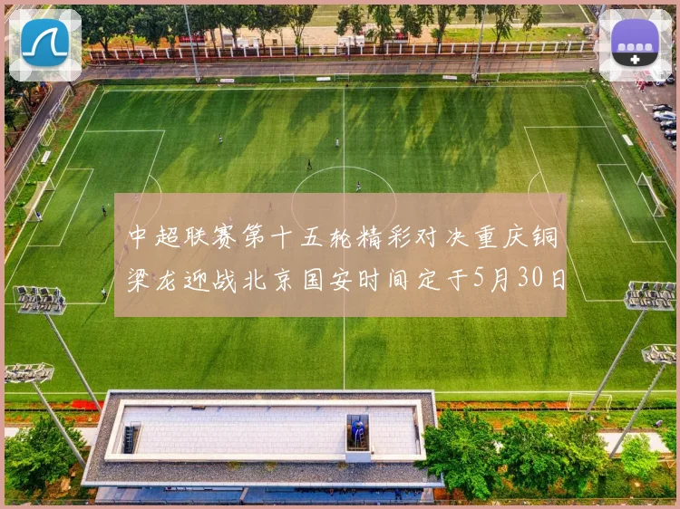 中超联赛第十五轮精彩对决重庆铜梁龙迎战北京国安时间定于5月30日20点