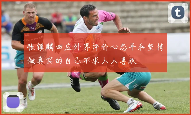 张镇麟回应外界评价心态平和坚持做真实的自己不求人人喜欢